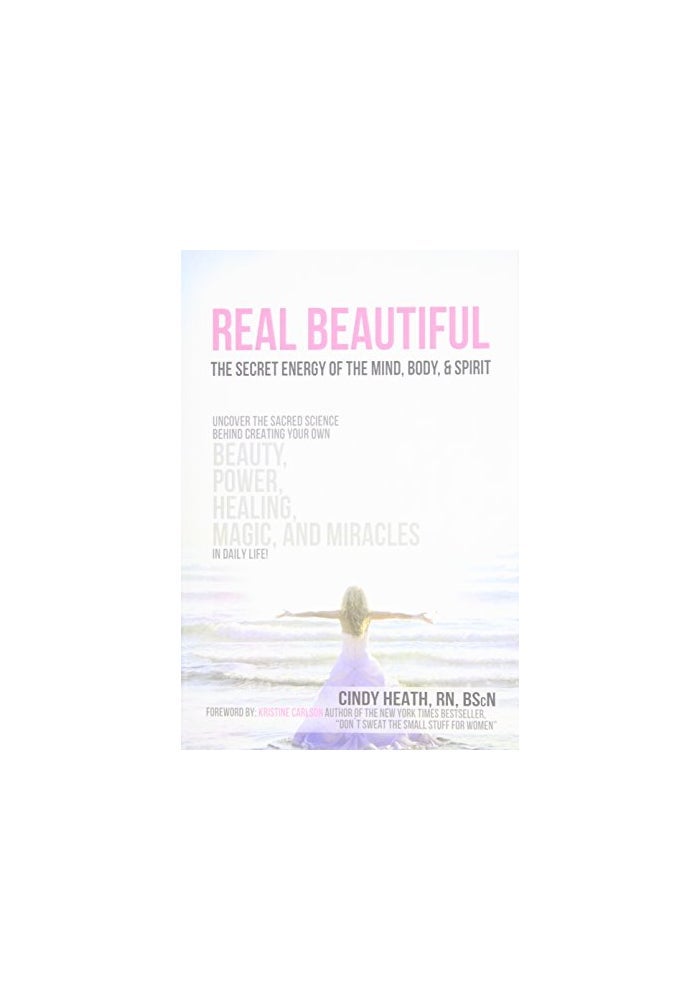 Real Beautiful the Secret Energy of the Mind, Body: Uncovering the Sacred Science Behind Creating Your