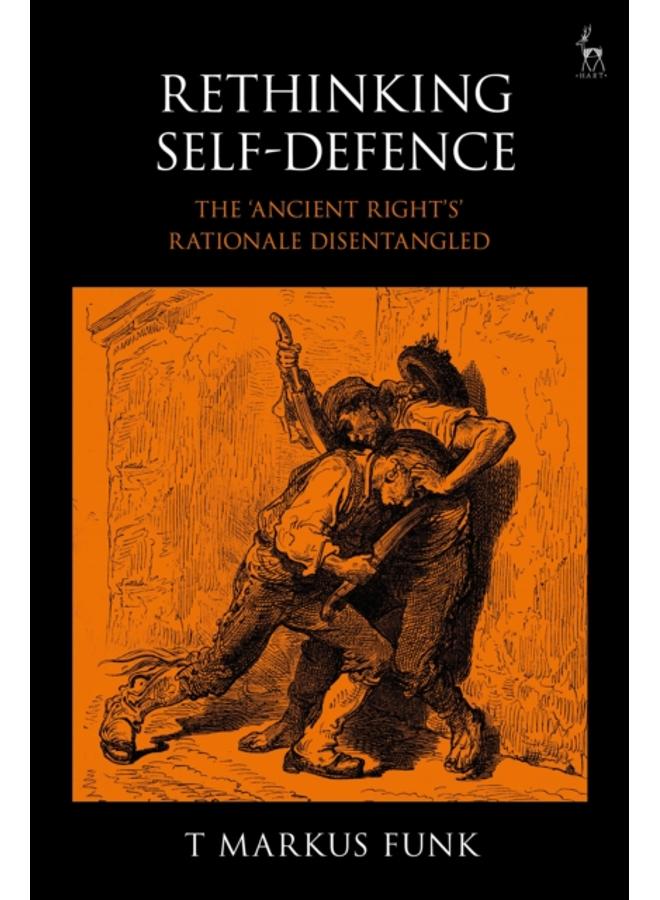 Rethinking Self-Defence : The 'Ancient Right's' Rationale Disentangled 