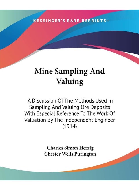 Mine Sampling And Valuing: A Discussion Of The Methods Used In Sampling And Valuing Ore Deposits With Especial Reference To The Work Of Valuation By The Independent Engineer (1914)