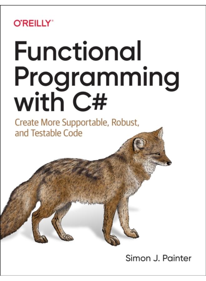 Functional Programming with C# : Create More Supportable, Robust, and Testable Code 
