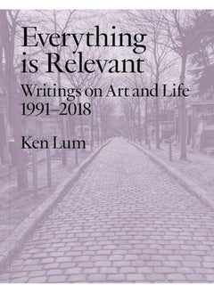 Everything is Relevant: Writings on Art and Life, 1991-2018 