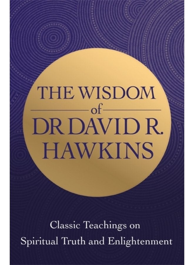 The Wisdom of Dr David R Hawkins Classic Teachings on Spiritual Truth and Enlightenment - Paperback