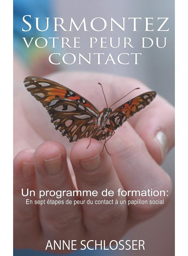 Surmontez votre peur du contact: Un programme de formation: En sept étapes de peur du contact à un papillon social 