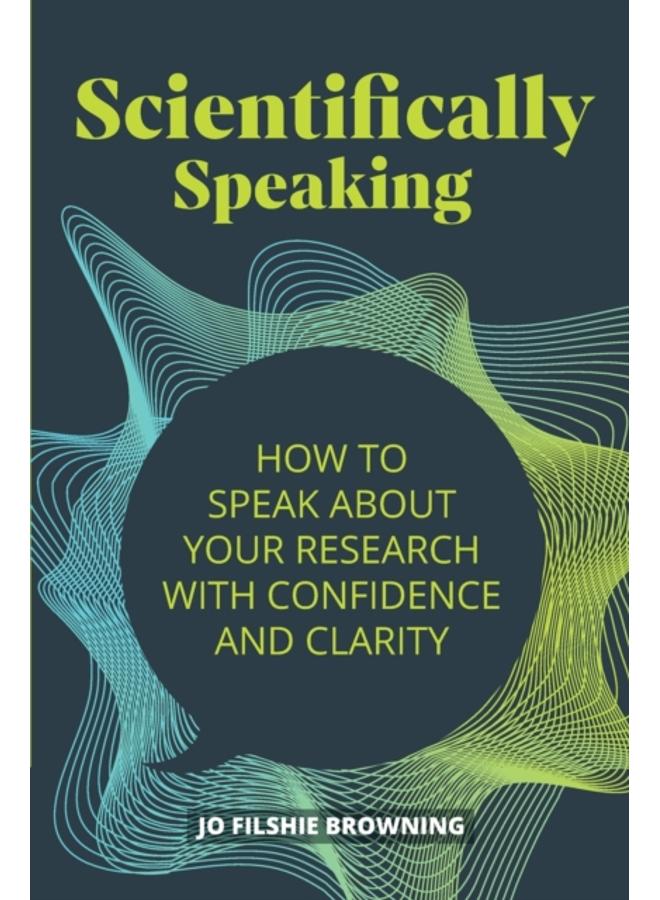 Scientifically Speaking : How to speak about your research with confidence and clarity 