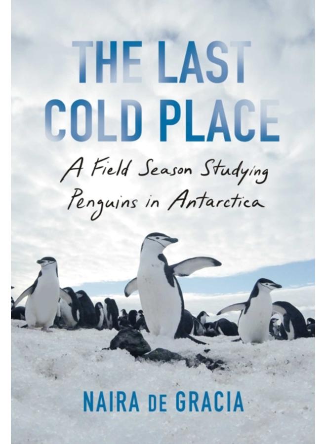 The Last Cold Place : A Field Season Studying Penguins in Antarctica 