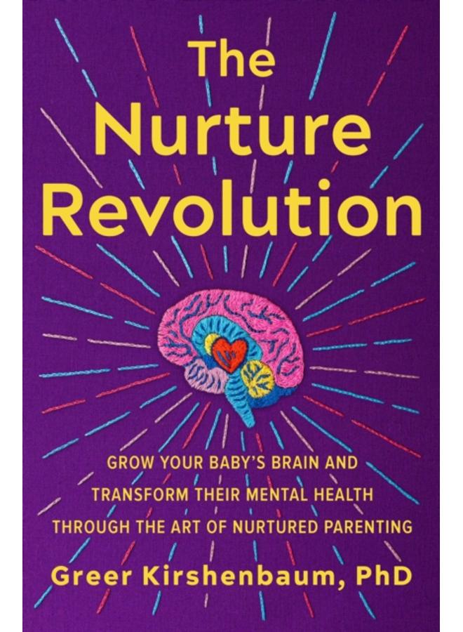 The Nurture Revolution : Grow Your Baby???s Brain and Transform Their Mental Health through the Art of Nurtured Parenting 