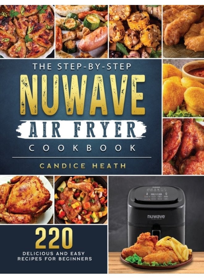The Step By Step NuWave Air Fryer Cookbook 220 Delicious and Easy Recipes for Beginners - Hardback