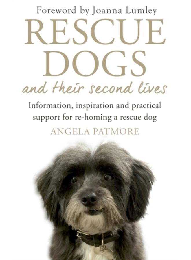 Rescue Dogs and Their Second Lives : Information, Inspiration and Practical Support for Re-Homing a Rescue Dog 
