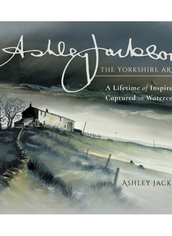 Ashley Jackson: The Yorkshire Artist : A Lifetime of Inspiration Captured in Watercolour 