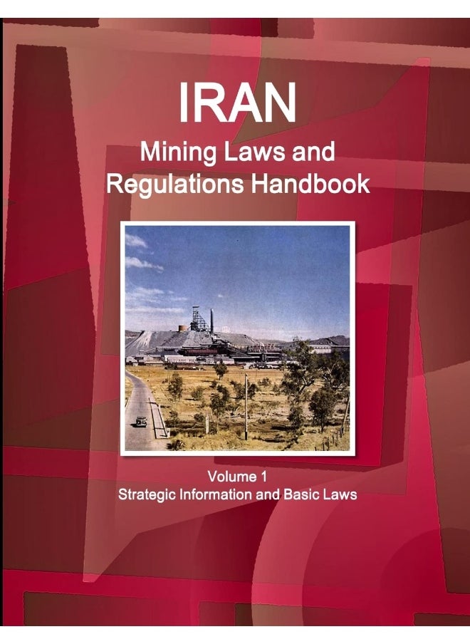 Iran Mining Laws and Regulations Handbook Volume 1 Strategic Information and Basic Laws 