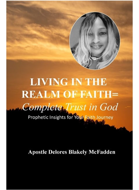LIVING IN THE REALM OF FAITH = Complete Trust in God: Prophetic Insights for Your Faith Journey