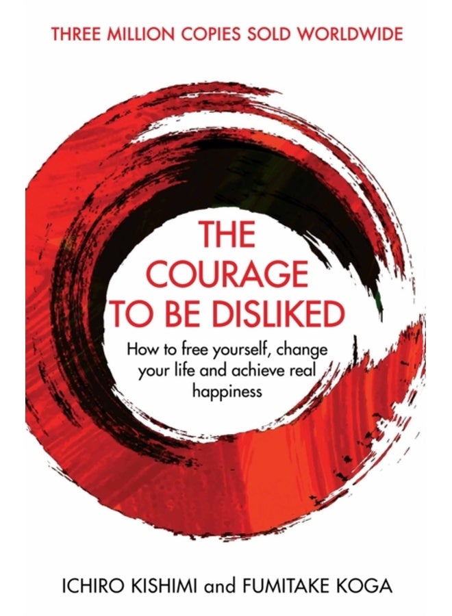 Courage To Be Disliked, The: How to free yourself, change your life and achieve real happiness 