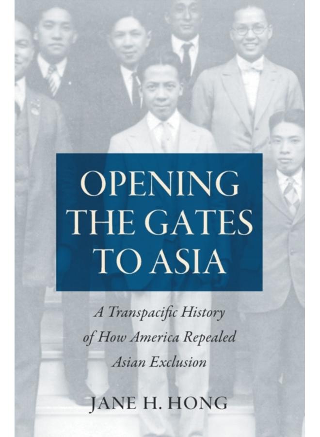 Opening the Gates to Asia : A Transpacific History of How America Repealed Asian Exclusion 