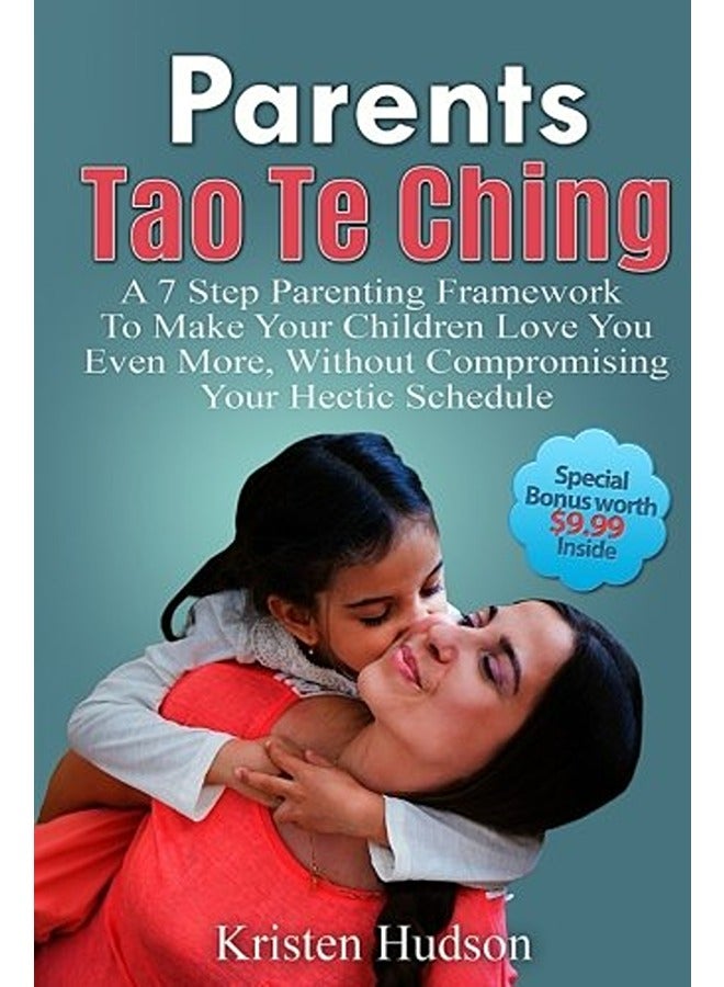 Parents Tao Te Ching A 7 Step Parenting Framework To Make Your Children Love You Even More Without