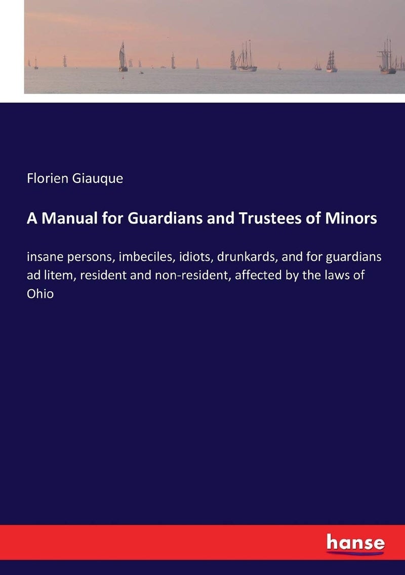 A Manual for Guardians and Trustees of Minors: insane persons, imbeciles, idiots, drunkards, and for guardians ad litem, resident and non-resident, affected by the laws of Ohio - Image 1
