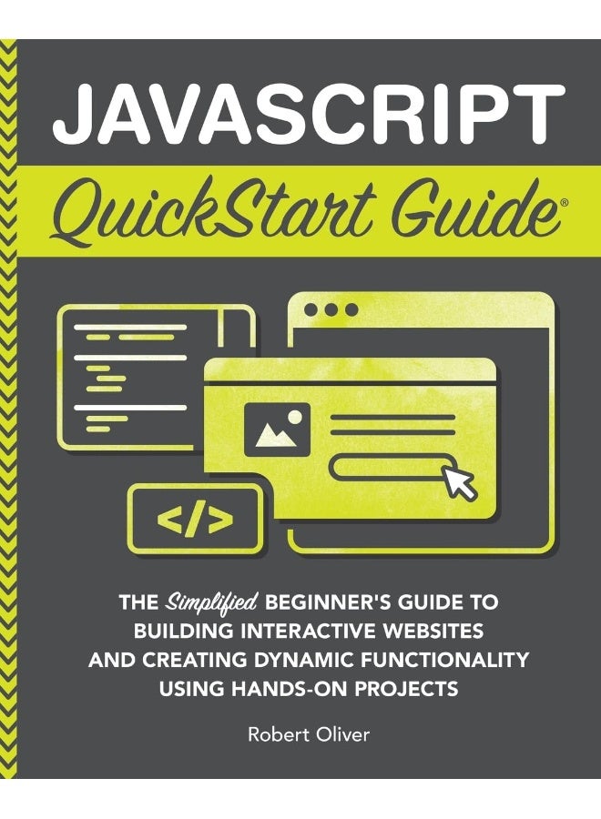 JavaScript QuickStart Guide: The Simplified Beginner's Guide to Building Interactive Websites and Creating Dynamic Functionality Using Hands-On Projects 