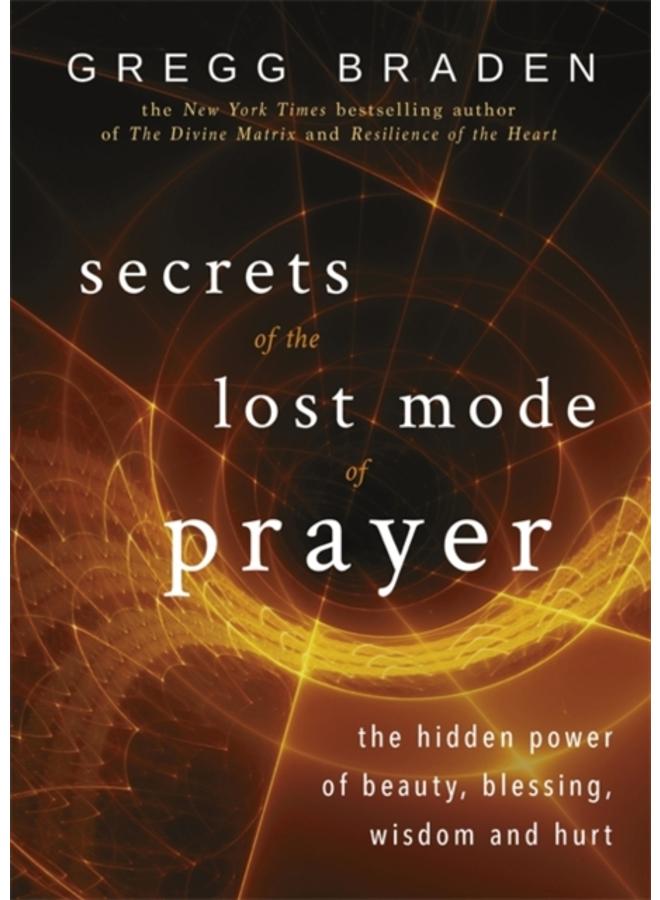 Secrets of the Lost Mode of Prayer : The Hidden Power of Beauty, Blessing, Wisdom, and Hurt