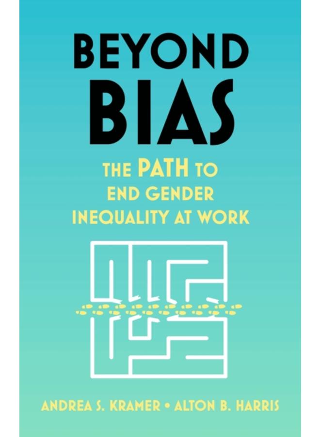Beyond Bias : How to Fix the System, Not the Symptoms, of Gender Inequality at Work 
