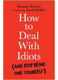 How to Deal With Idiots: (and stop being one yourself) 