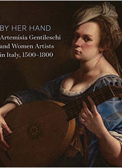 By Her Hand : Artemisia Gentileschi and Women Artists in Italy, 1500-1800 