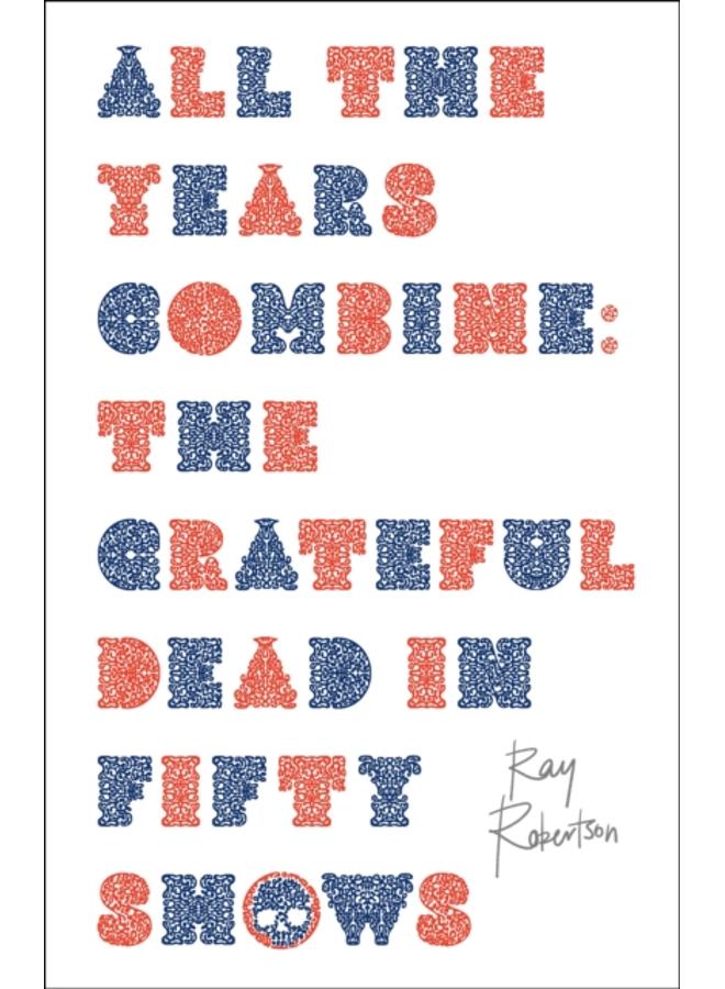All the Years Combine : The Grateful Dead in Fifty Shows