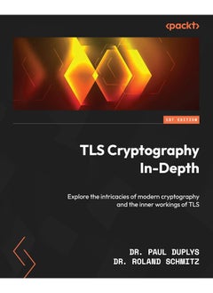 TLS Cryptography In-Depth: Explore the intricacies of modern cryptography and the inner workings of TLS 