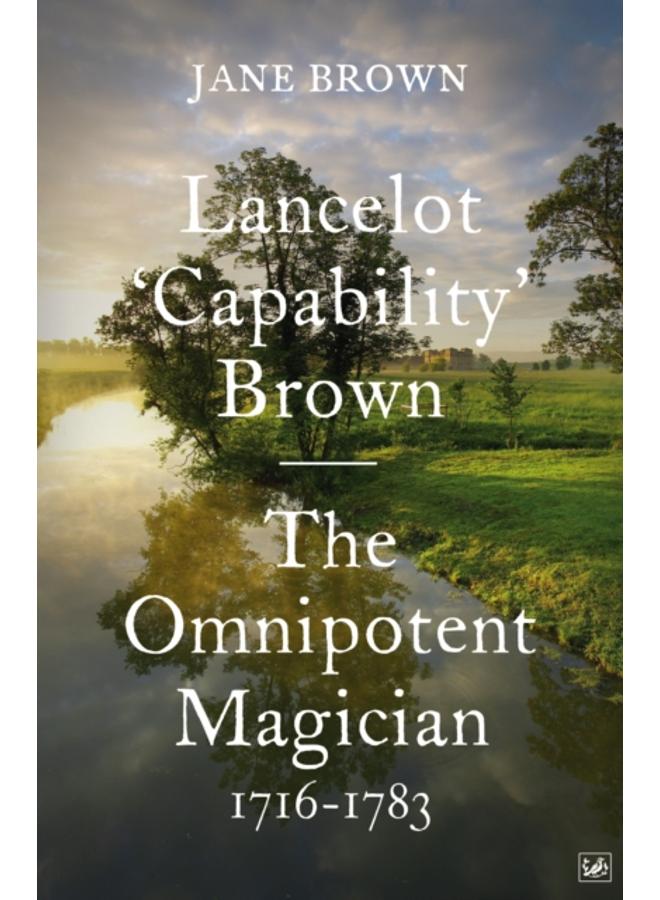 Lancelot 'Capability' Brown : The Omnipotent Magician, 1716-1783 