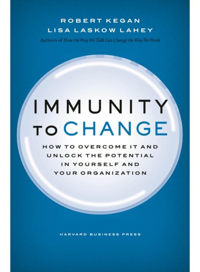Immunity to Change : How to Overcome It and Unlock the Potential in Yourself and Your Organization 