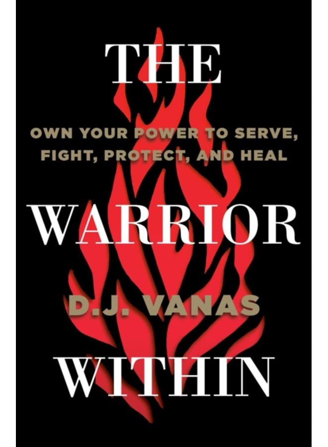The Warrior Within : Own Your Power to Serve, Fight, Protect, and Heal 