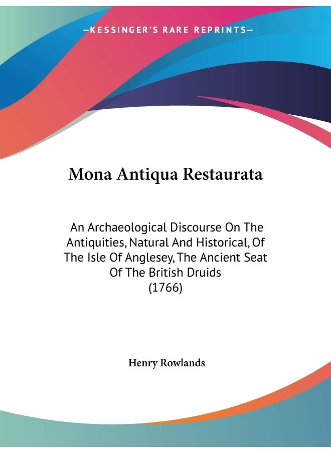 Mona Antiqua Restaurata: An Archaeological Discourse On The Antiquities, Natural And Historical, Of The Isle Of Anglesey, The Ancient Seat Of The British Druids (1766) 
