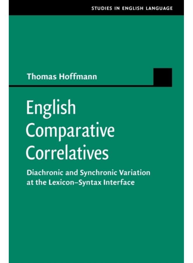 English Comparative Correlatives : Diachronic and Synchronic Variation at the Lexicon-Syntax Interface
