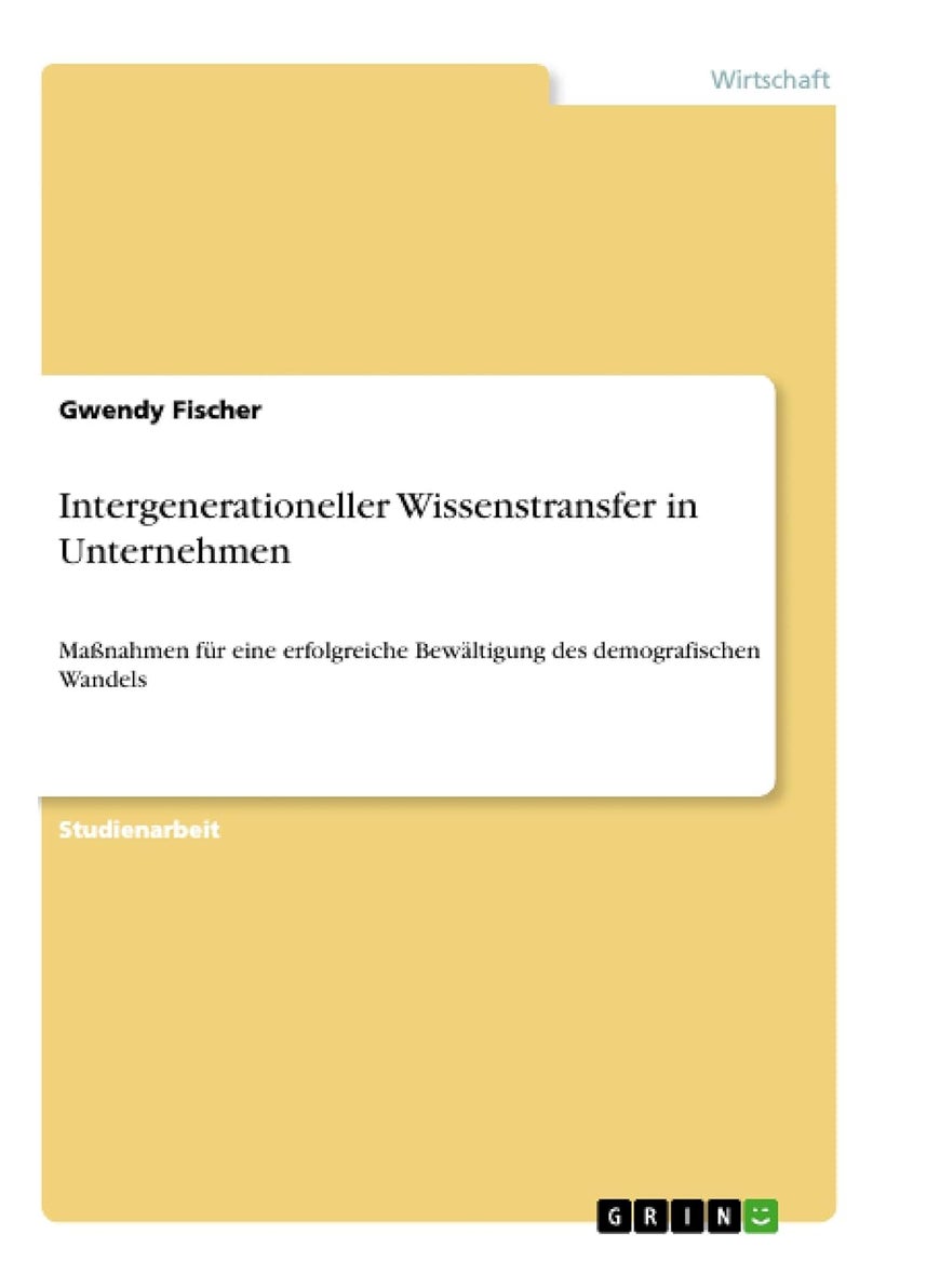Intergenerationeller Wissenstransfer in Unternehmen: Maßnahmen für eine erfolgreiche Bewältigung des demografischen Wandels 