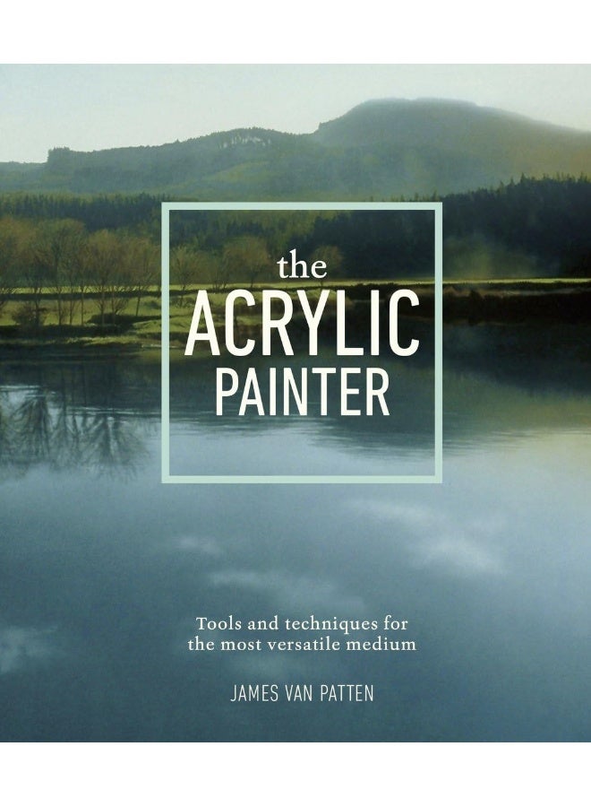 The Acrylic Painter: Tools and Techniques for the Most Versatile Medium 