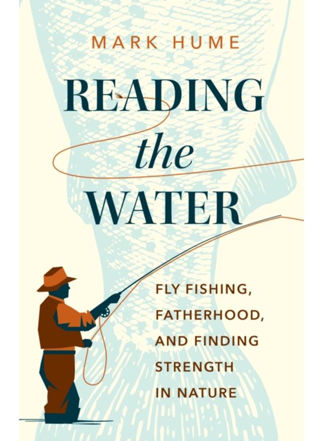 Reading the Water : Fishing, Fatherhood, and Finding Strength in Nature 