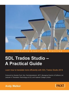 Packt SDL Trados Studio - A Practical Guide: SDL Trados Studio can make a powerful difference t 