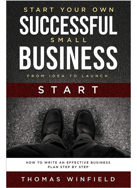 Start Your Own Successful Small Business - From Idea to Launch: How to Write an Effective Business Plan Step By Step