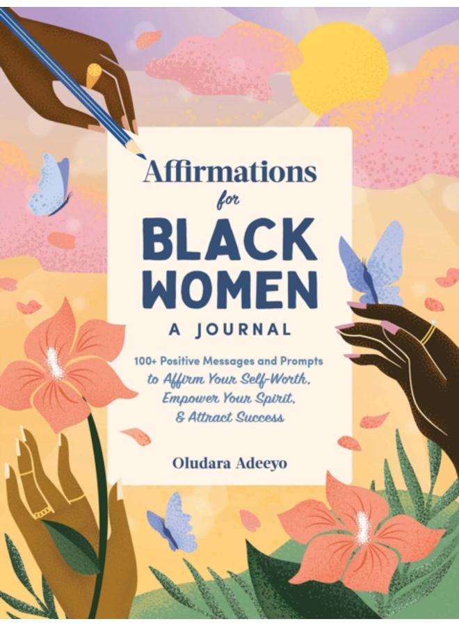 Affirmations for Black Women: A Journal : 100+ Positive Messages and Prompts to Affirm Your Self-Worth, Empower Your Spirit, & Attract Success 