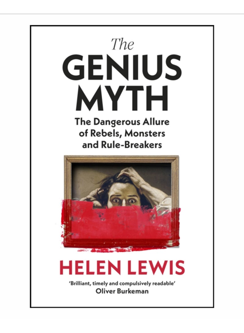 The Genius Myth : The Dangerous Allure of Rebels, Monsters and Rule-Breakers