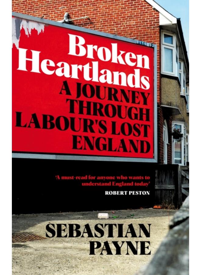 Broken Heartlands : A Journey Through Labour's Lost England 