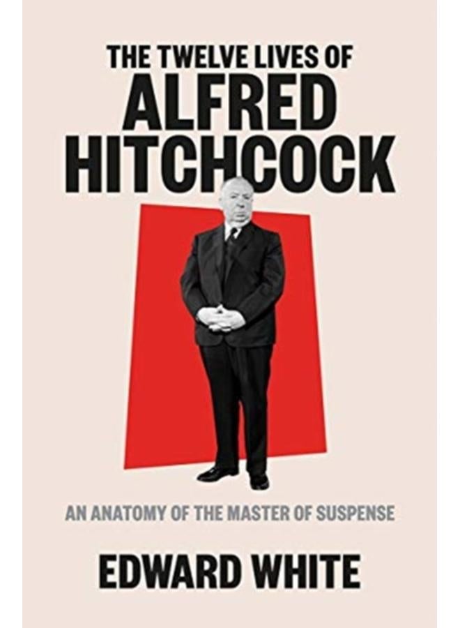 The Twelve Lives of Alfred Hitchcock : An Anatomy of the Master of Suspense 