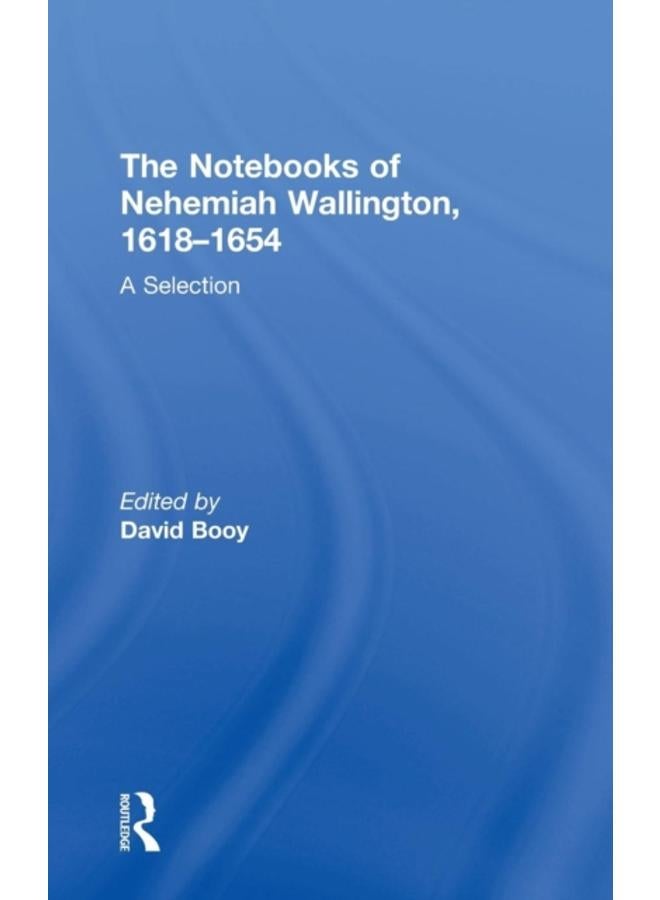 The Notebooks of Nehemiah Wallington, 1618???1654 : A Selection 