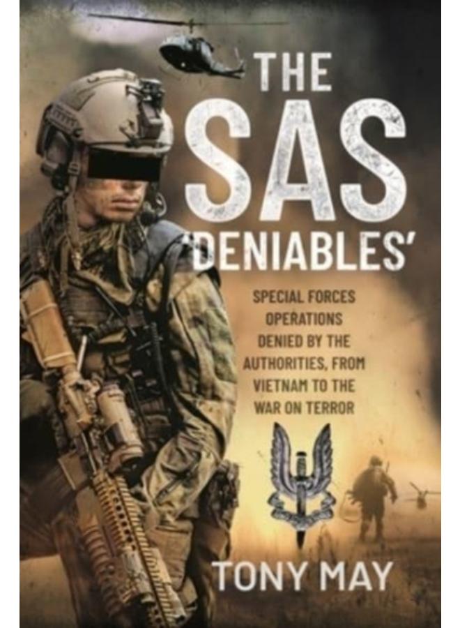 The SAS Deniables : Special Forces Operations, denied by the Authorities, from Vietnam to the War on Terror 
