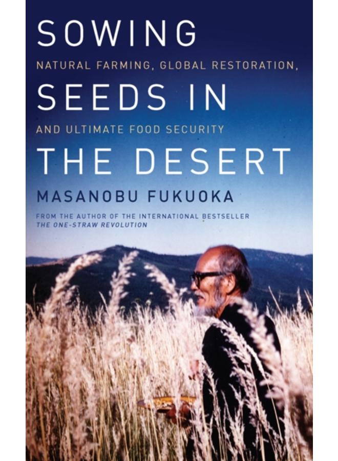 Sowing Seeds in the Desert : Natural Farming, Global Restoration, and Ultimate Food Security 