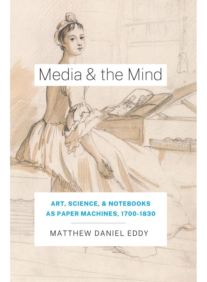 Media and the Mind: Art, Science, and Notebooks as Paper Machines, 1700-1830 