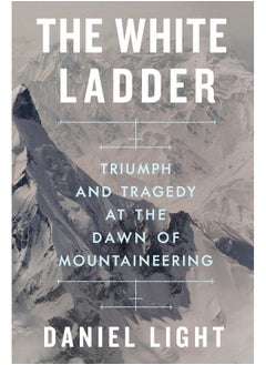 The White Ladder: Triumph and Tragedy at the Dawn of Mountaineering 