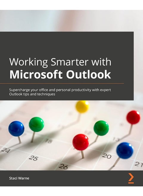 Working Smarter with Microsoft Outlook: Supercharge your office and personal productivity with expert Outlook tips and techniques