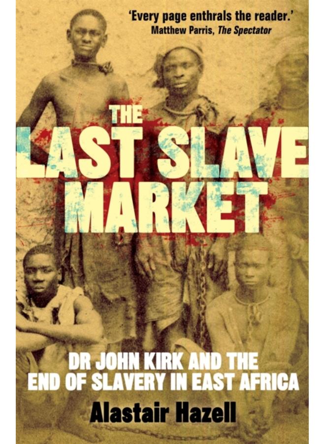 The Last Slave Market : Dr John Kirk and the Struggle to End the East African Slave Trade 