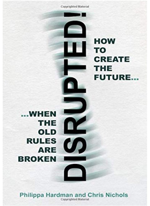 Disrupted!: How to Create the Future When the Old Rules are Broken