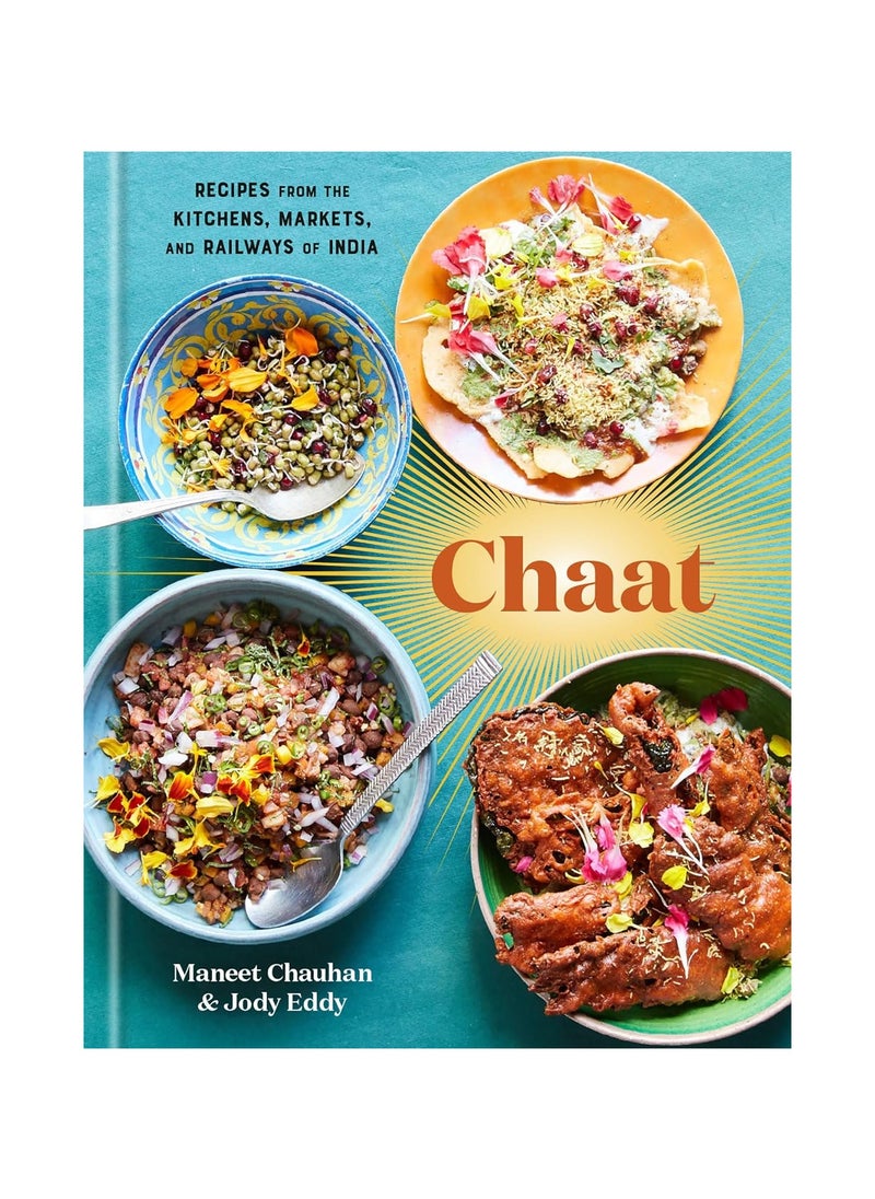 Chaat Recipes from the Kitchens, Markets, and Railways of India A Cookbook 