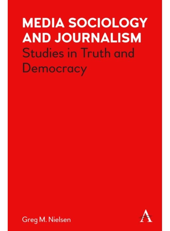 Media Sociology and Journalism : Studies in Truth and Democracy 